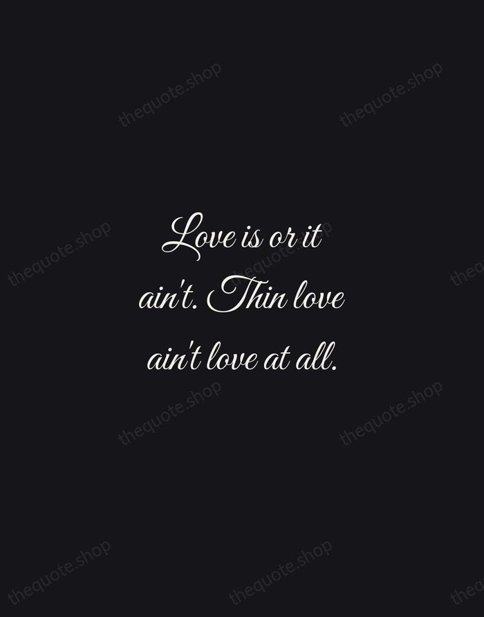 Love is or it ain't. Thin love ain't love at all. — Toni Morrison — Night Script