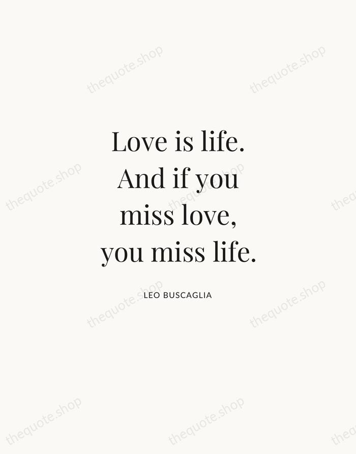 Love is life. And if you miss love, you miss life. — Leo Buscaglia | Printable Wall Art — Atelier Serif