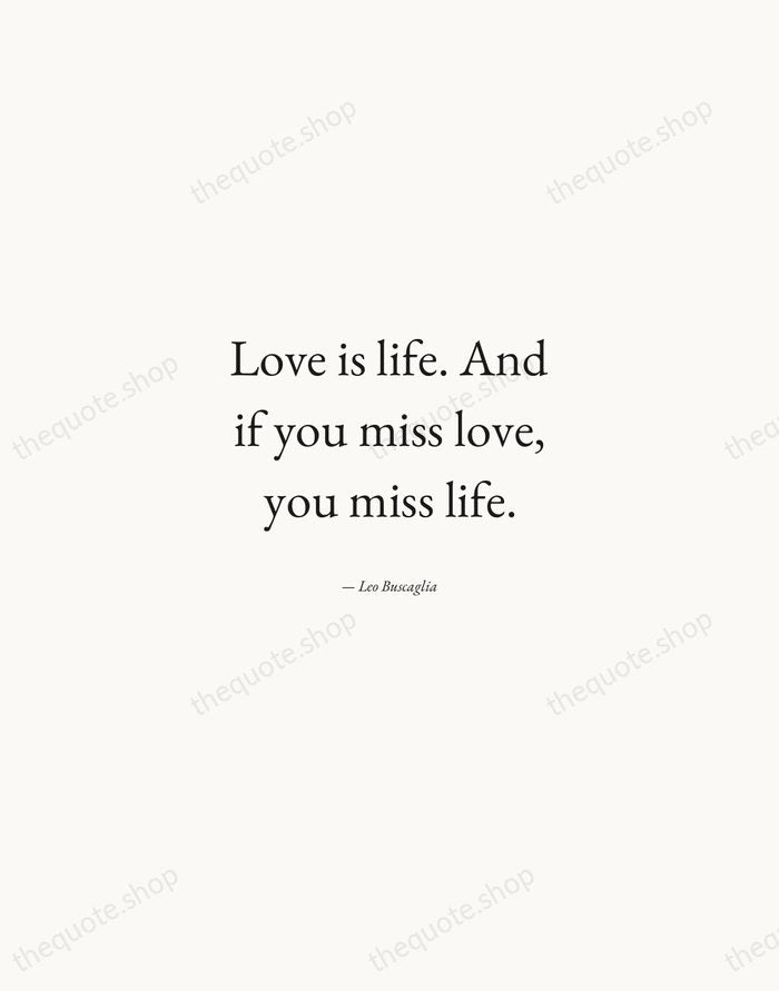 Love is life. And if you miss love, you miss life. — Leo Buscaglia — Quiet Garamond