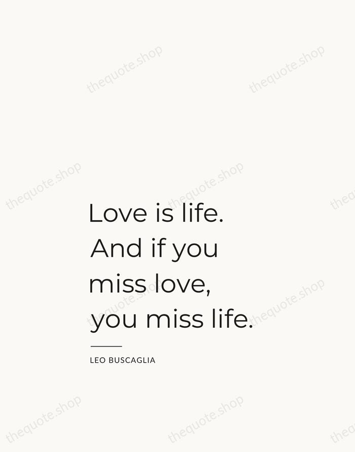 Love is life. And if you miss love, you miss life. — Leo Buscaglia — Studio Left