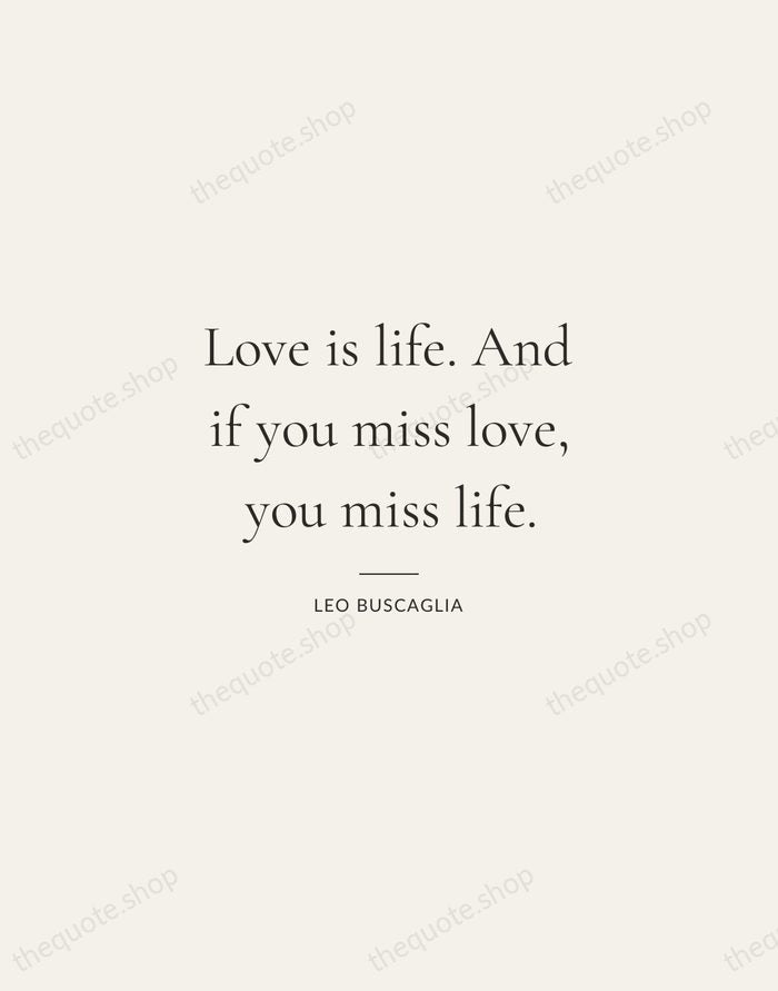 Love is life. And if you miss love, you miss life. — Leo Buscaglia — Gallery Rule