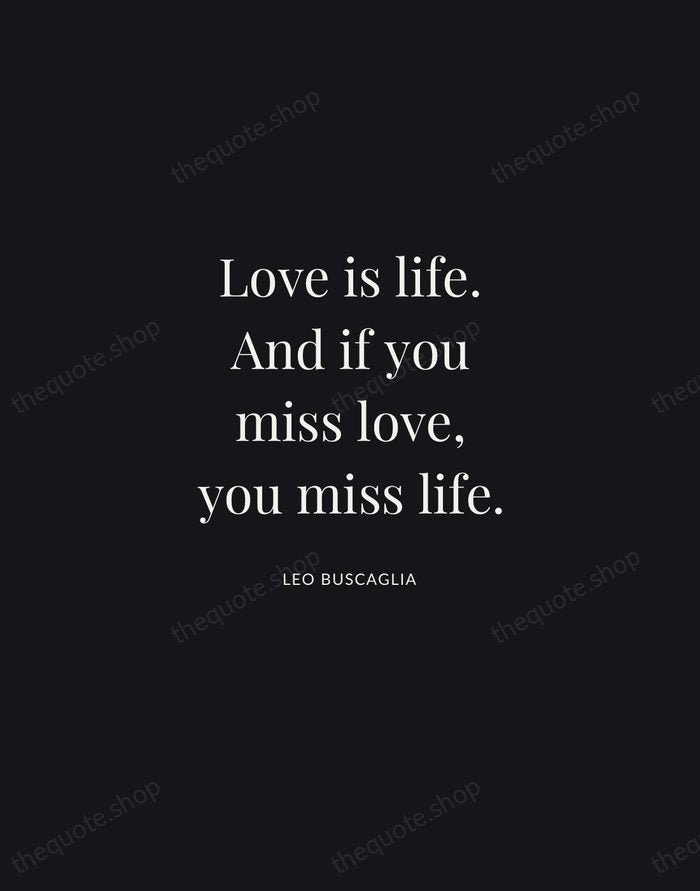 Love is life. And if you miss love, you miss life. — Leo Buscaglia | Printable Wall Art — Midnight Serif