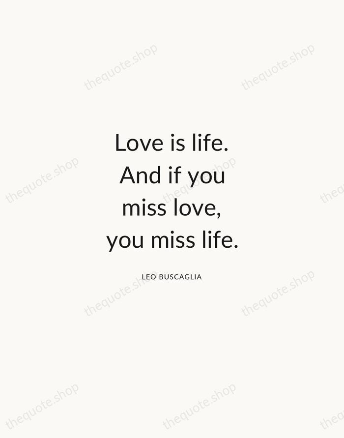 Love is life. And if you miss love, you miss life. — Leo Buscaglia — Modern Sans Calm