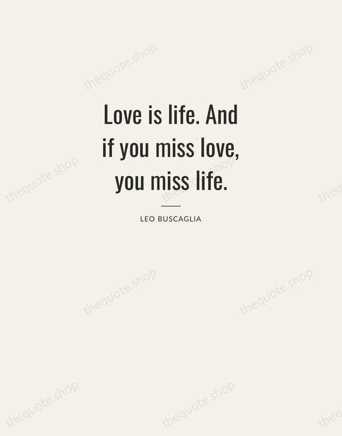 Love is life. And if you miss love, you miss life. — Leo Buscaglia — Letterpress Caps
