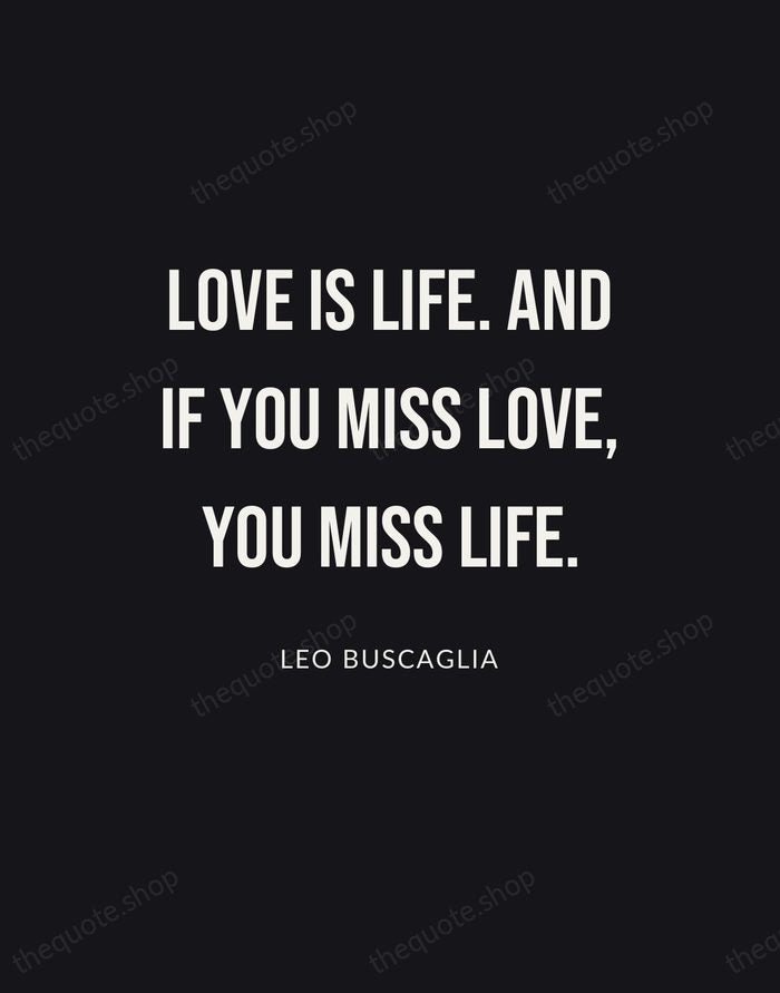 Love is life. And if you miss love, you miss life. — Leo Buscaglia | Printable Wall Art — Poster Condensed