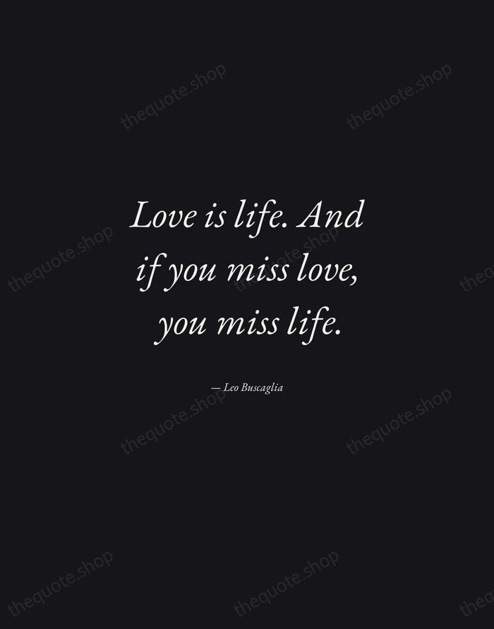 Love is life. And if you miss love, you miss life. — Leo Buscaglia — Manuscript Italic