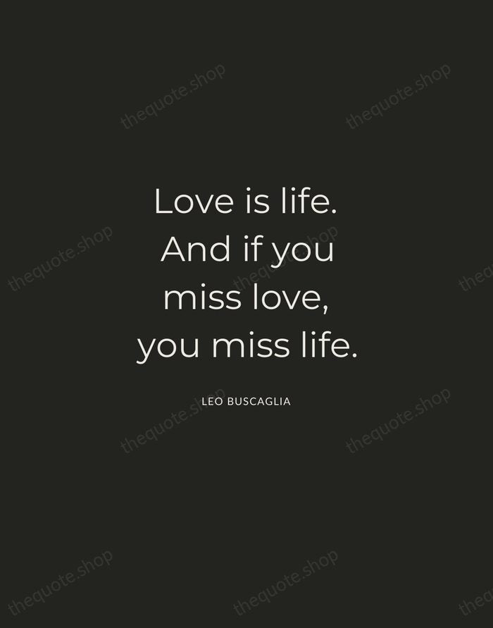 Love is life. And if you miss love, you miss life. — Leo Buscaglia — Charcoal Sans