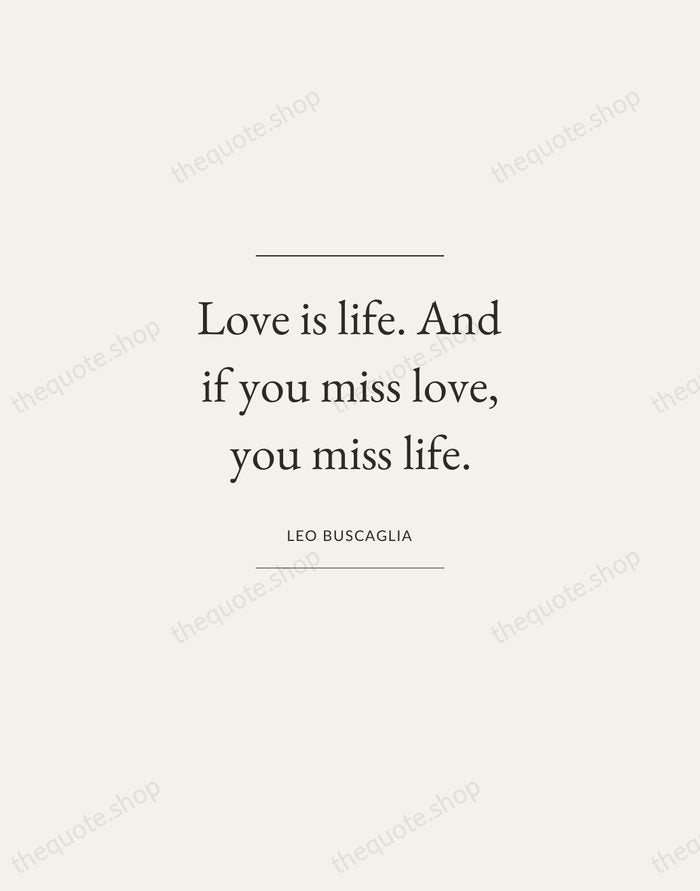 Love is life. And if you miss love, you miss life. — Leo Buscaglia — Gallery Frame
