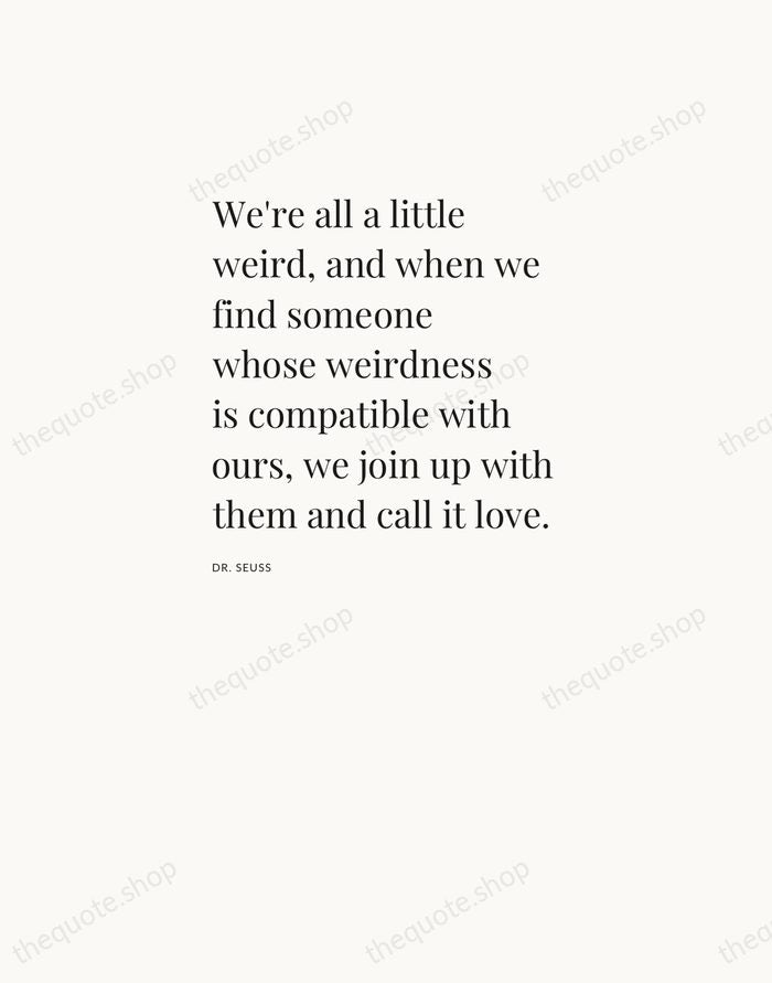 We're all a little weird, and when we find someone whose weirdness… — Dr. Seuss — Asymmetric Left
