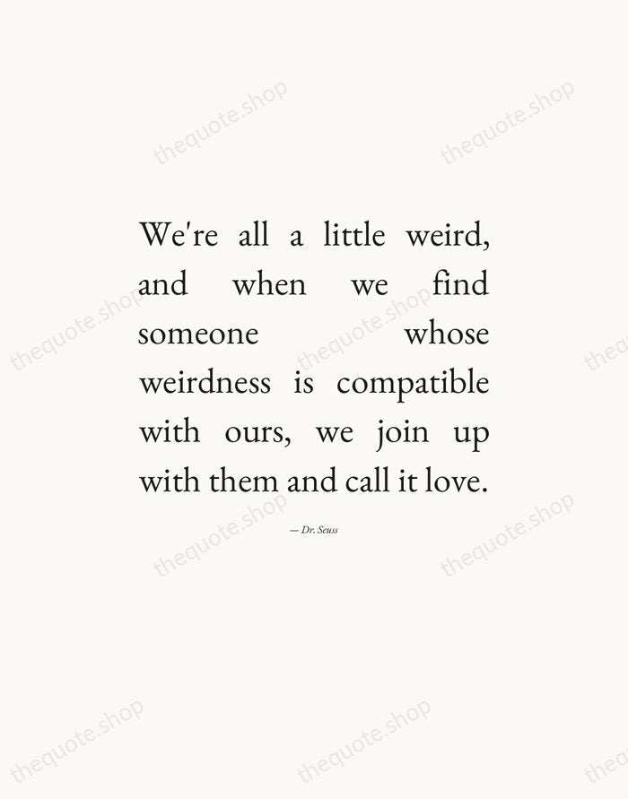We're all a little weird, and when we find someone whose weirdness… — Dr. Seuss — Editorial Justified