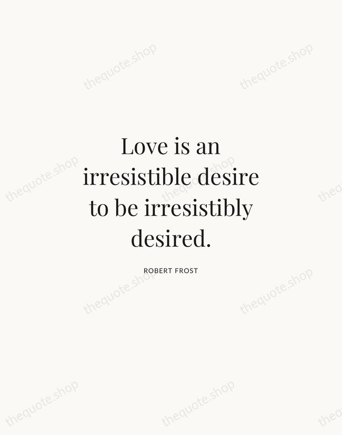 Love is an irresistible desire to be irresistibly desired. — Robert Frost | Printable Wall Art — Atelier Serif