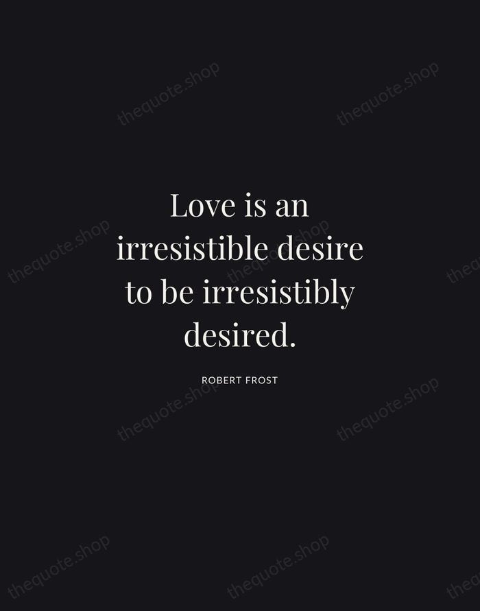 Love is an irresistible desire to be irresistibly desired. — Robert Frost | Printable Wall Art — Midnight Serif