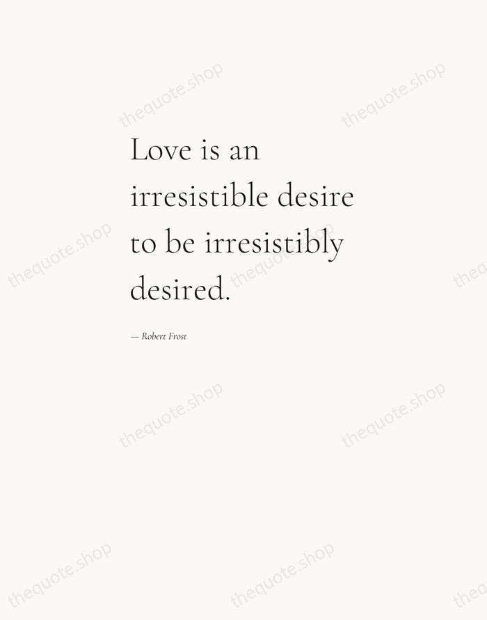 Love is an irresistible desire to be irresistibly desired. — Robert Frost — Editorial Left Serif