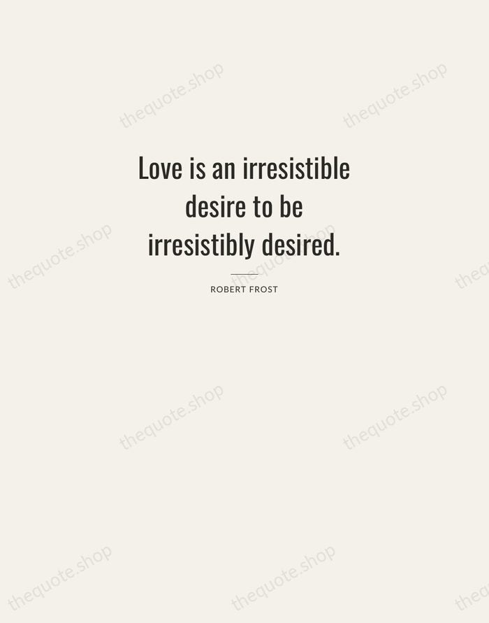 Love is an irresistible desire to be irresistibly desired. — Robert Frost — Letterpress Caps