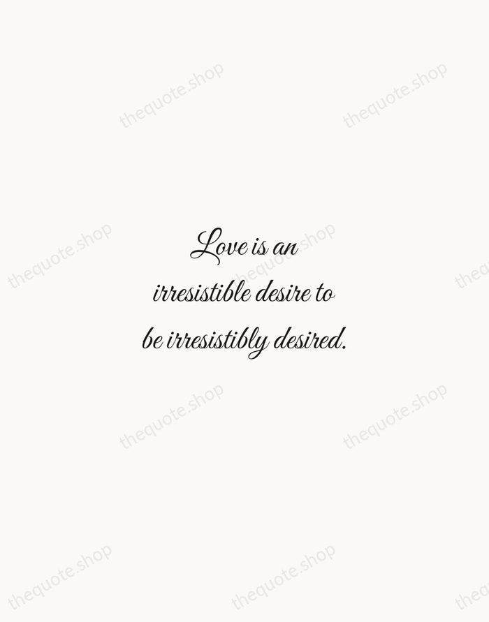 Love is an irresistible desire to be irresistibly desired. — Robert Frost — Script Whisper