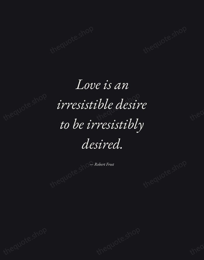 Love is an irresistible desire to be irresistibly desired. — Robert Frost — Manuscript Italic