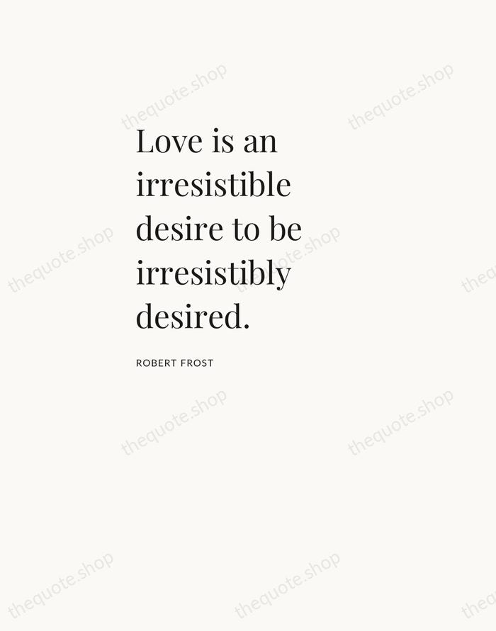 Love is an irresistible desire to be irresistibly desired. — Robert Frost — Asymmetric Left