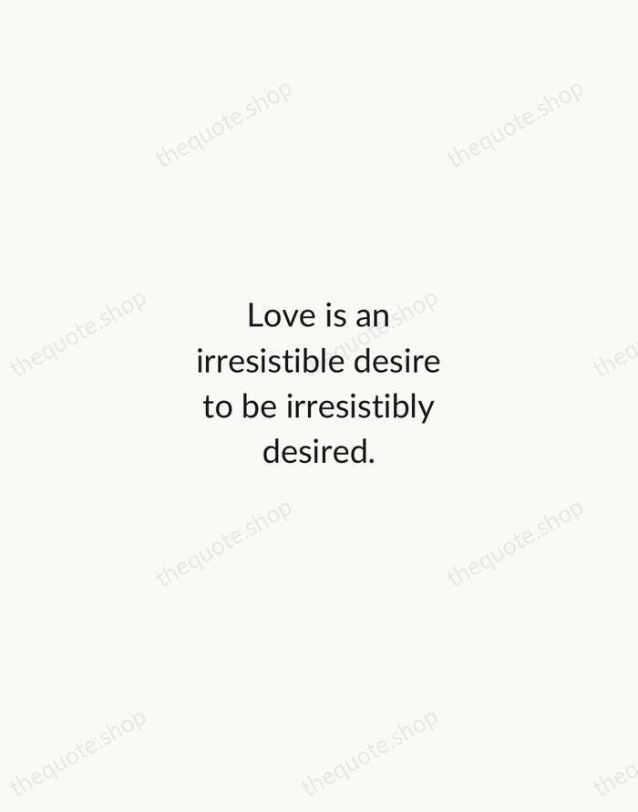 Love is an irresistible desire to be irresistibly desired. — Robert Frost — Minimal Unsigned
