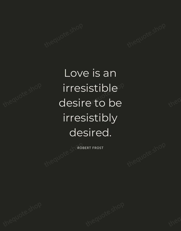 Love is an irresistible desire to be irresistibly desired. — Robert Frost — Charcoal Sans