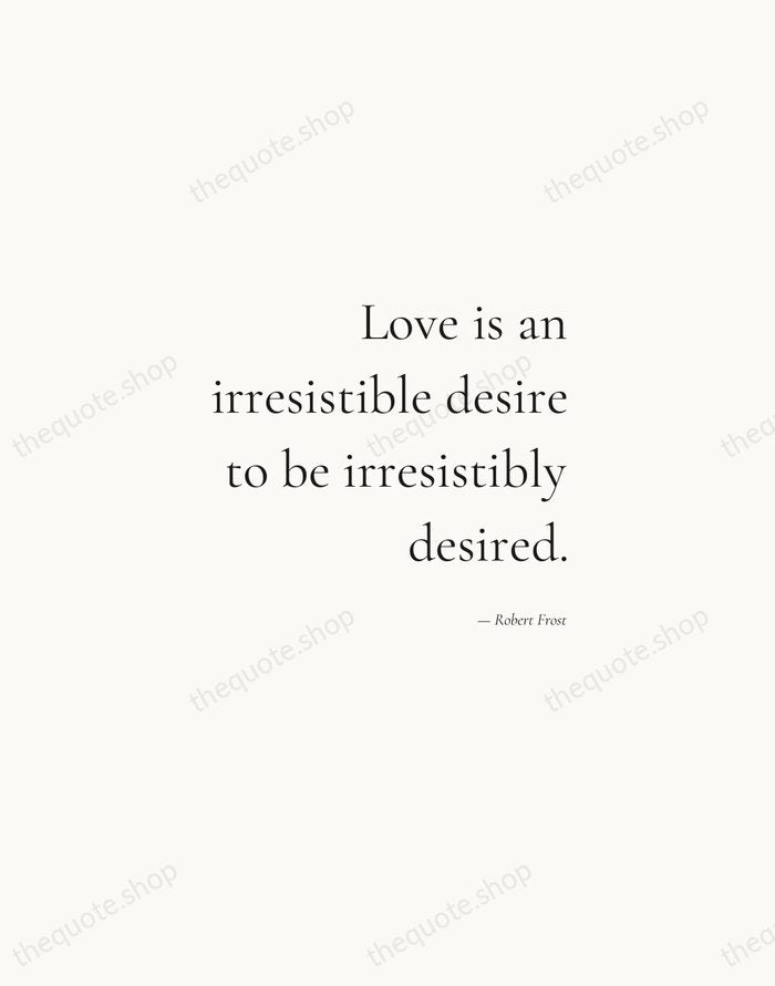 Love is an irresistible desire to be irresistibly desired. — Robert Frost — Soft Serif Right