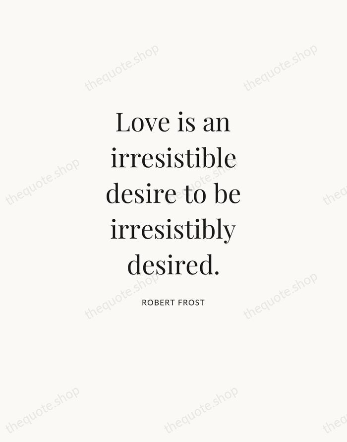 Love is an irresistible desire to be irresistibly desired. — Robert Frost — Statement Serif