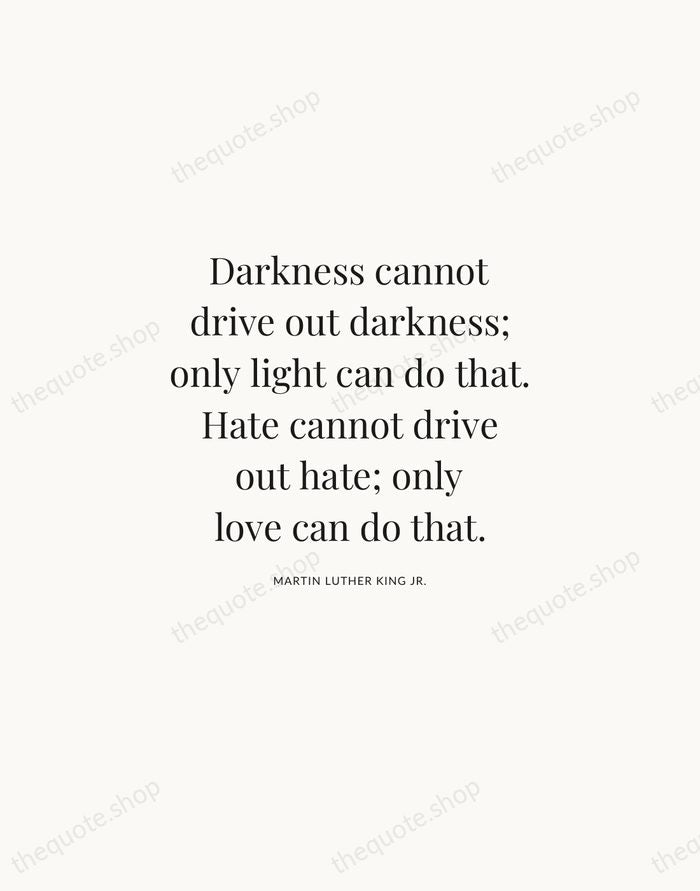 Darkness cannot drive out darkness; only light can do that. Hate cannot… — Martin Luther King Jr. | Printable Wall Art — Atelier Serif