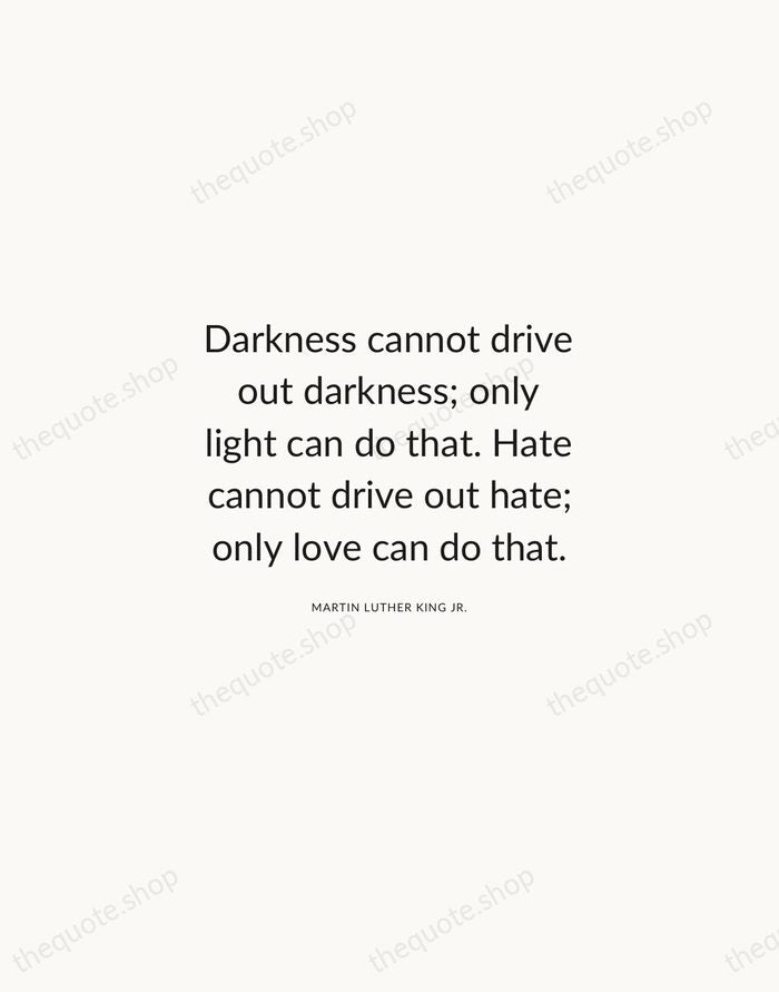 Darkness cannot drive out darkness; only light can do that. Hate cannot… — Martin Luther King Jr. — Modern Sans Calm