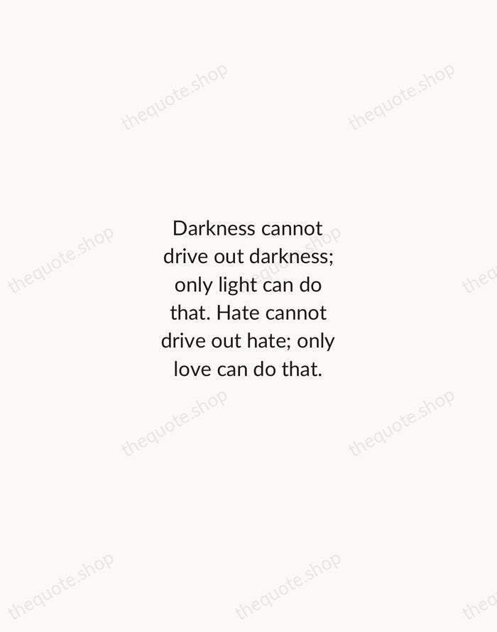 Darkness cannot drive out darkness; only light can do that. Hate cannot… — Martin Luther King Jr. — Minimal Unsigned