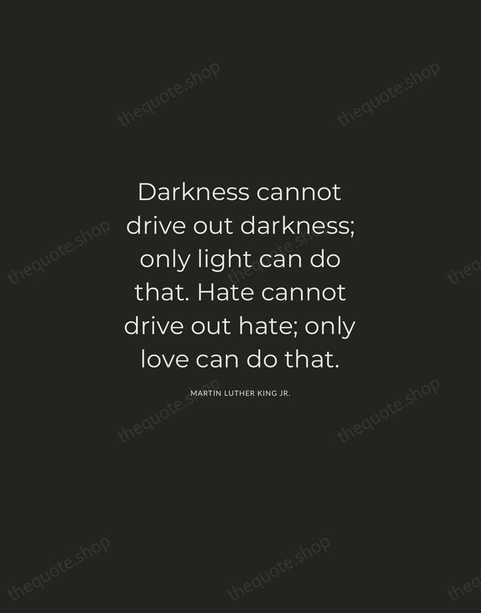 Darkness cannot drive out darkness; only light can do that. Hate cannot… — Martin Luther King Jr. — Charcoal Sans