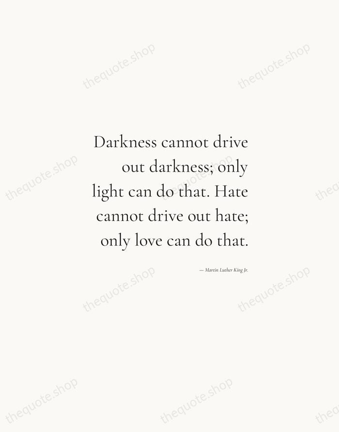 Darkness cannot drive out darkness; only light can do that. Hate cannot… — Martin Luther King Jr. — Soft Serif Right