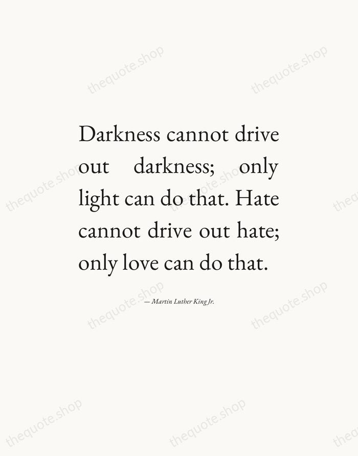 Darkness cannot drive out darkness; only light can do that. Hate cannot… — Martin Luther King Jr. — Editorial Justified