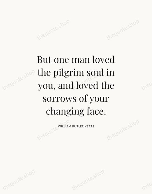 But one man loved the pilgrim soul in you, and loved the… — William Butler Yeats | Printable Wall Art — Atelier Serif