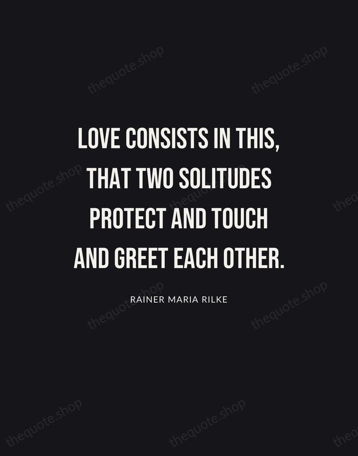 Love consists in this, that two solitudes protect and touch and greet… — Rainer Maria Rilke | Printable Wall Art — Poster Condensed