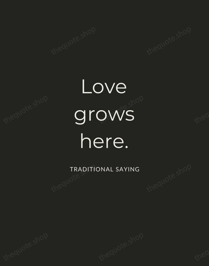 Love grows here. — Traditional Saying — Charcoal Sans