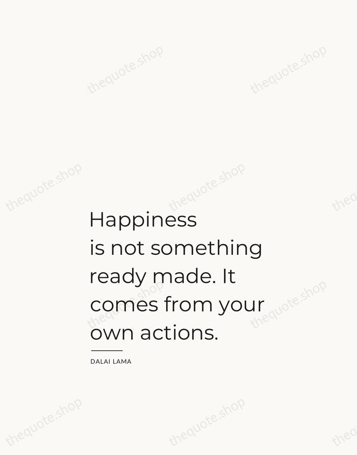 Happiness is not something ready made. It comes from your own actions. — Dalai Lama — Studio Left