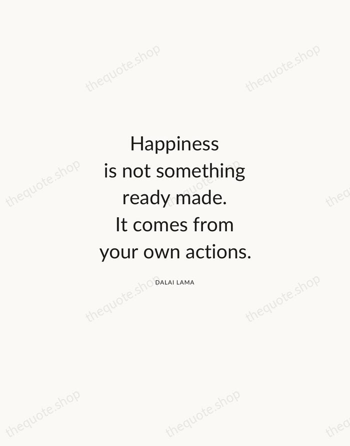 Happiness is not something ready made. It comes from your own actions. — Dalai Lama — Modern Sans Calm