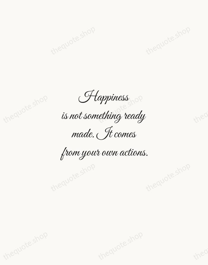 Happiness is not something ready made. It comes from your own actions. — Dalai Lama — Script Whisper