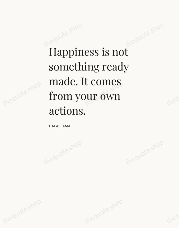 Happiness is not something ready made. It comes from your own actions. — Dalai Lama — Asymmetric Left