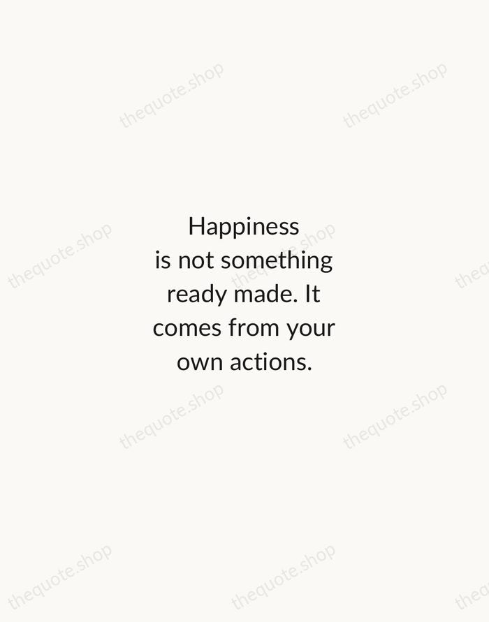 Happiness is not something ready made. It comes from your own actions. — Dalai Lama — Minimal Unsigned