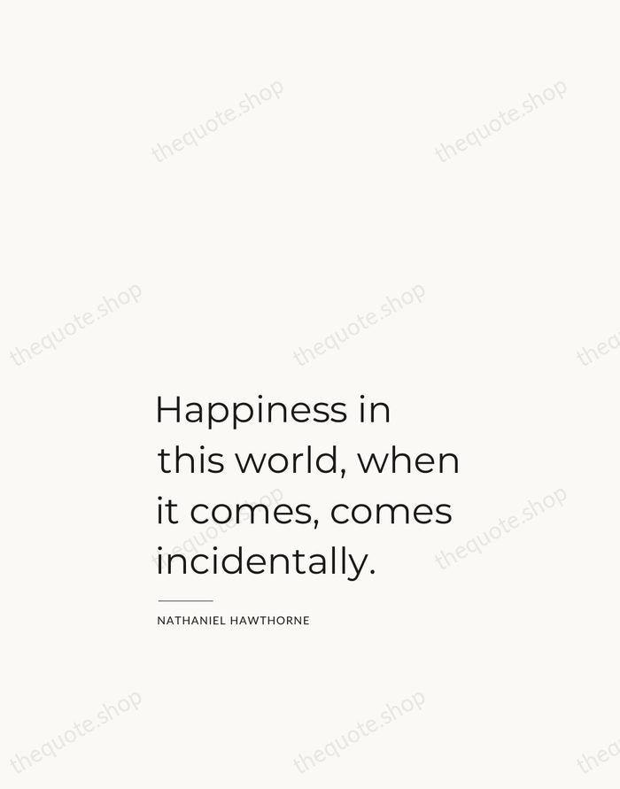 Happiness in this world, when it comes, comes incidentally. — Nathaniel Hawthorne — Studio Left