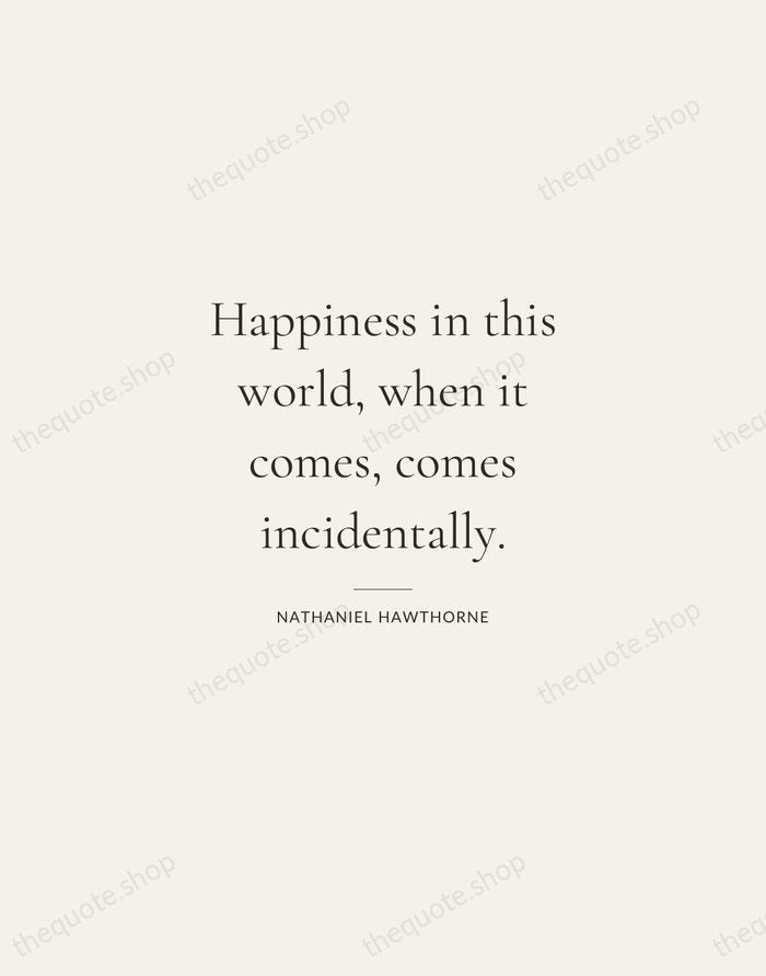 Happiness in this world, when it comes, comes incidentally. — Nathaniel Hawthorne — Gallery Rule