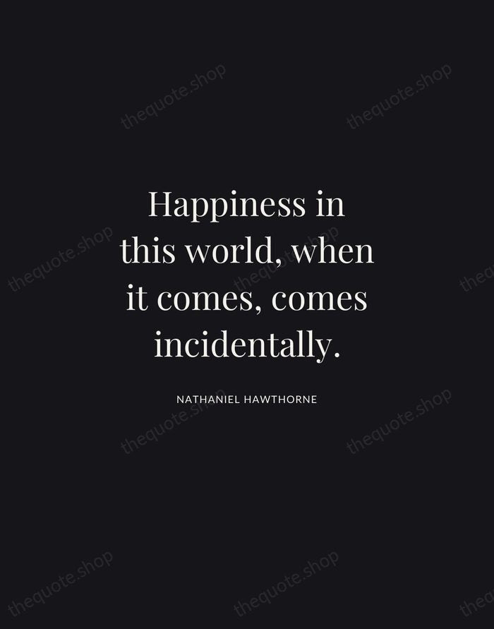 Happiness in this world, when it comes, comes incidentally. — Nathaniel Hawthorne | Printable Wall Art — Midnight Serif