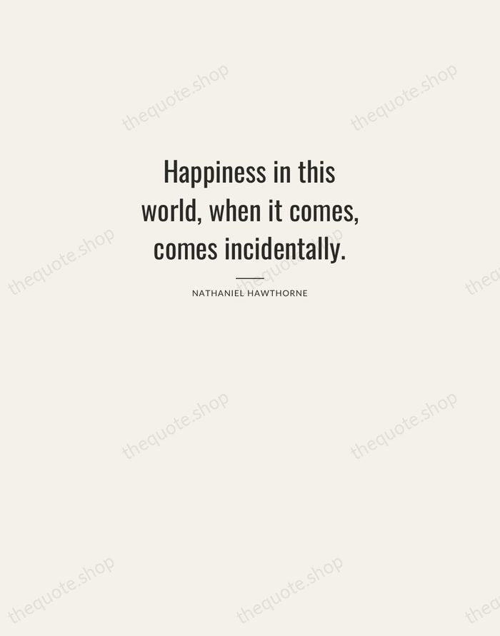 Happiness in this world, when it comes, comes incidentally. — Nathaniel Hawthorne — Letterpress Caps