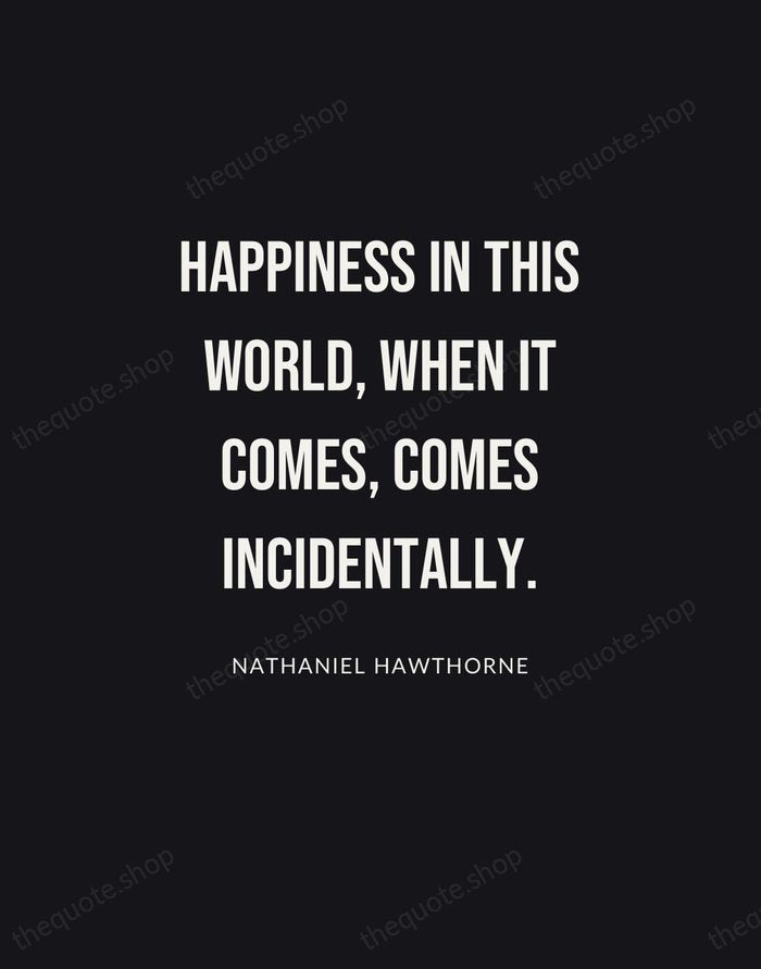 Happiness in this world, when it comes, comes incidentally. — Nathaniel Hawthorne | Printable Wall Art — Poster Condensed