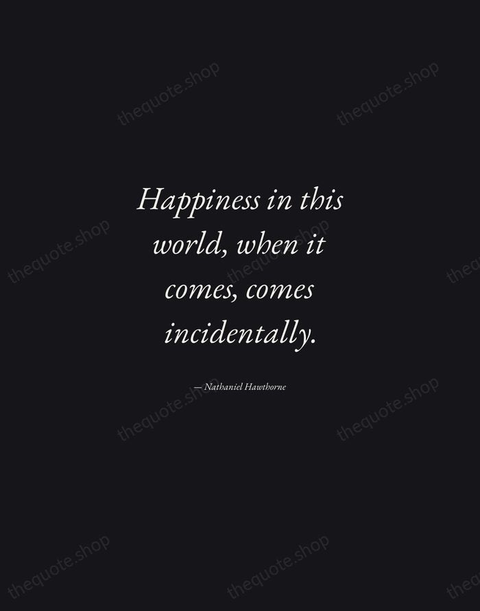 Happiness in this world, when it comes, comes incidentally. — Nathaniel Hawthorne — Manuscript Italic