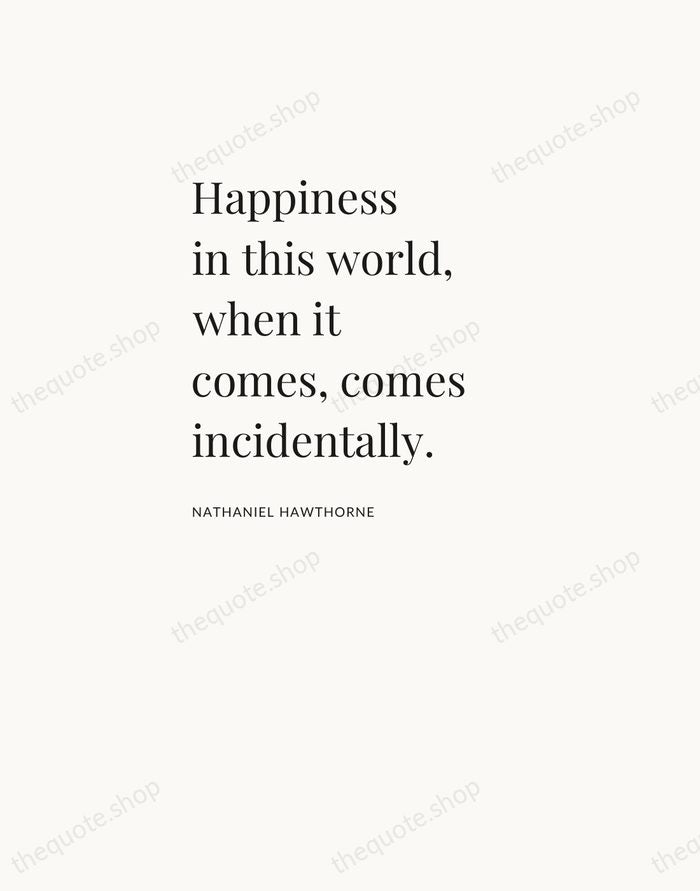 Happiness in this world, when it comes, comes incidentally. — Nathaniel Hawthorne — Asymmetric Left