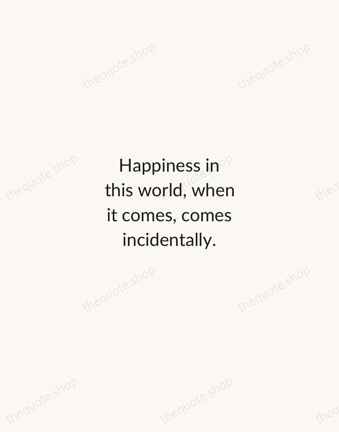 Happiness in this world, when it comes, comes incidentally. — Nathaniel Hawthorne — Minimal Unsigned