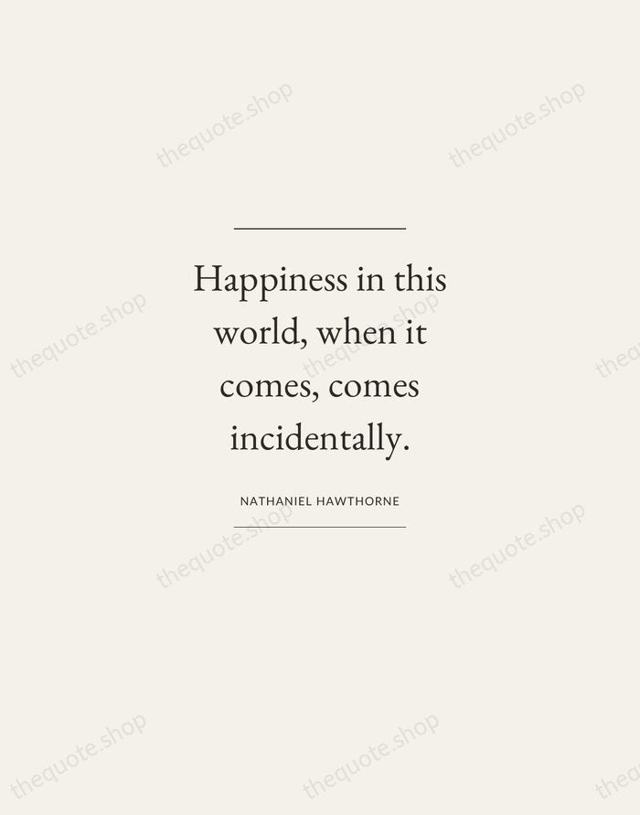 Happiness in this world, when it comes, comes incidentally. — Nathaniel Hawthorne — Gallery Frame