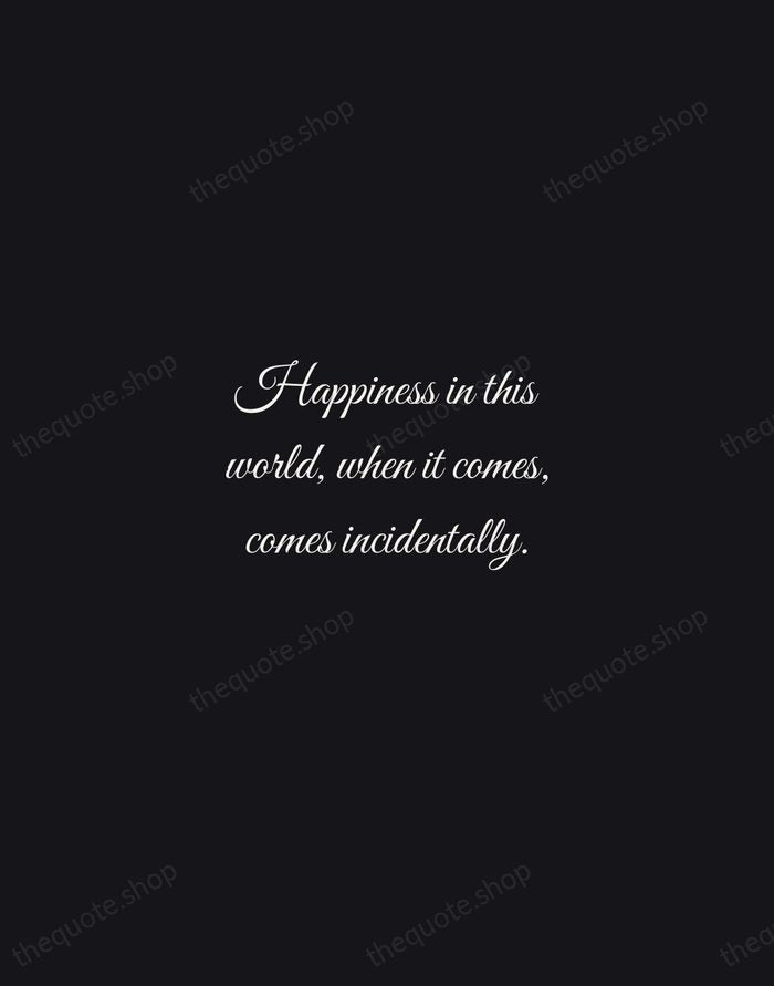 Happiness in this world, when it comes, comes incidentally. — Nathaniel Hawthorne — Night Script