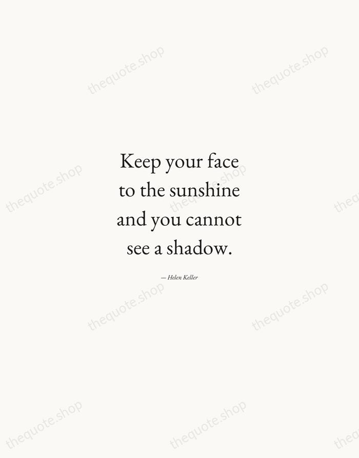 Keep your face to the sunshine and you cannot see a shadow. — Helen Keller — Quiet Garamond